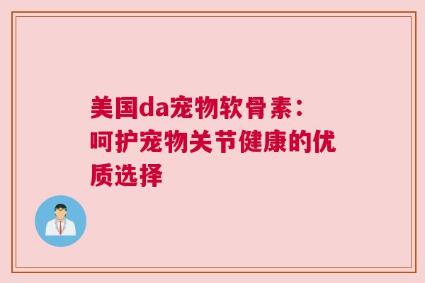 美国da宠物软骨素：呵护宠物关节健康的优质选择