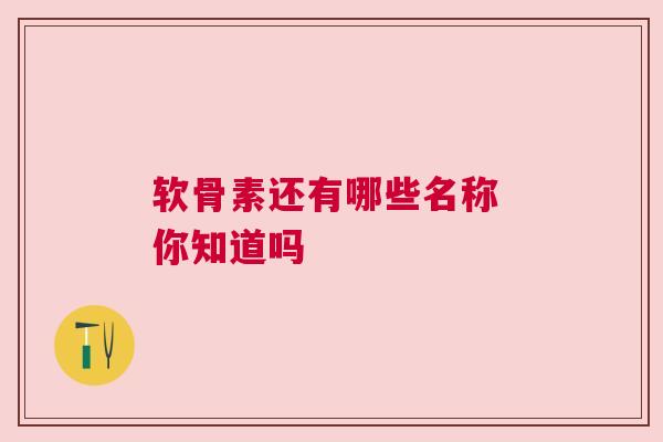 软骨素还有哪些名称 你知道吗