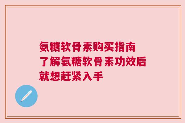 氨糖软骨素购买指南 了解氨糖软骨素功效后就想赶紧入手