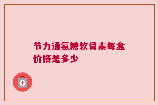 节力通氨糖软骨素每盒价格是多少