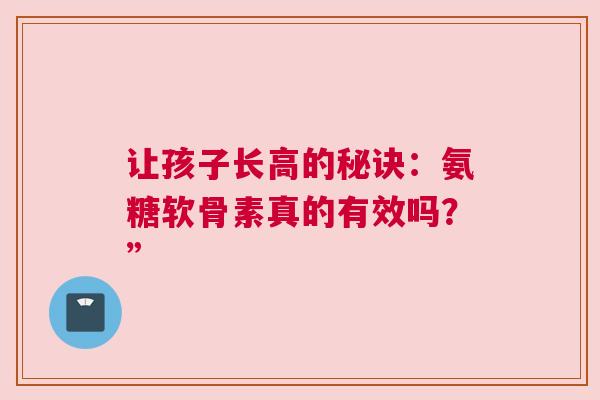 让孩子长高的秘诀：氨糖软骨素真的有效吗？”