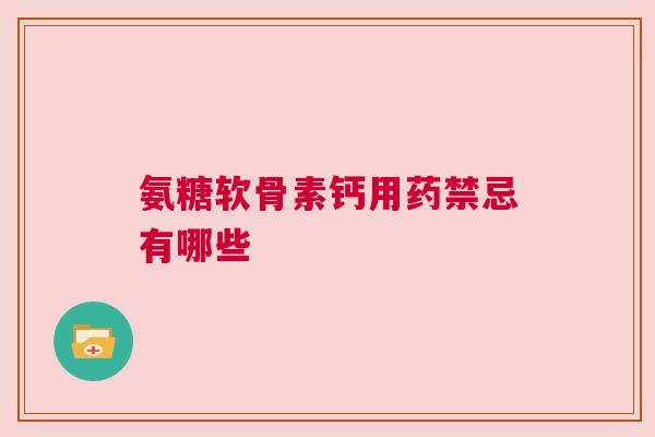 氨糖软骨素钙用药禁忌有哪些