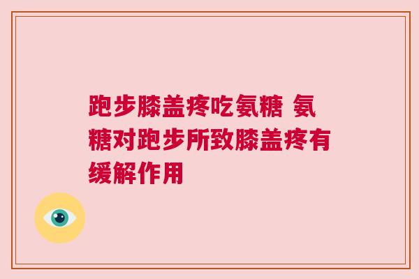 跑步膝盖疼吃氨糖 氨糖对跑步所致膝盖疼有缓解作用