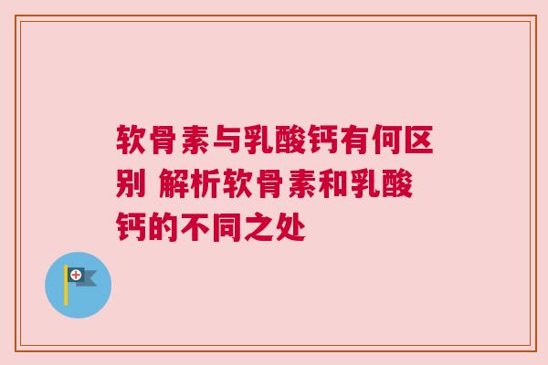 软骨素与乳酸钙有何区别 解析软骨素和乳酸钙的不同之处