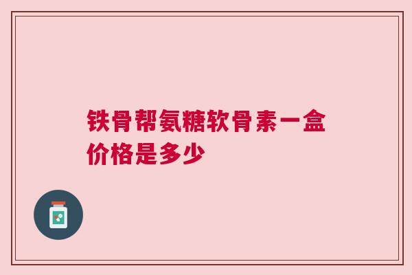 铁骨帮氨糖软骨素一盒价格是多少