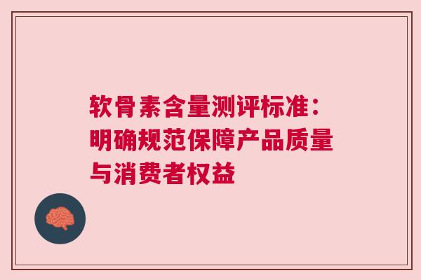 软骨素含量测评标准：明确规范保障产品质量与消费者权益