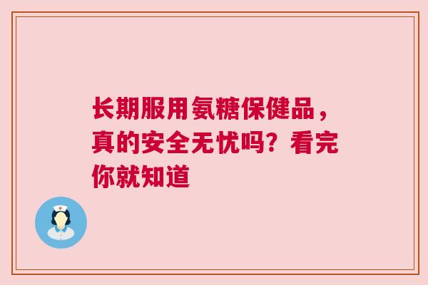 长期服用氨糖保健品，真的安全无忧吗？看完你就知道