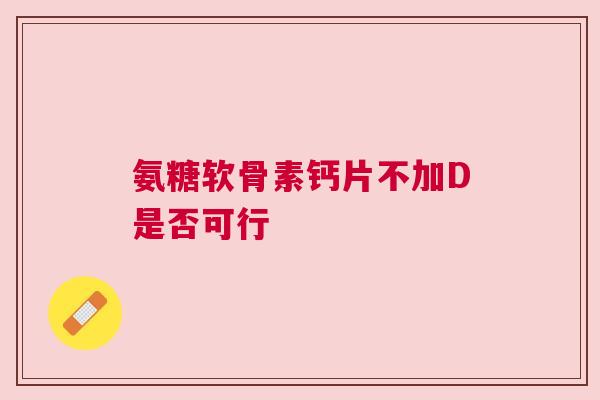 氨糖软骨素钙片不加D是否可行
