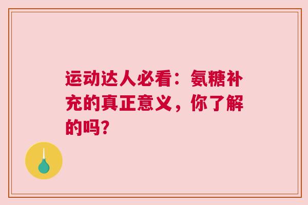 运动达人必看：氨糖补充的真正意义，你了解的吗？