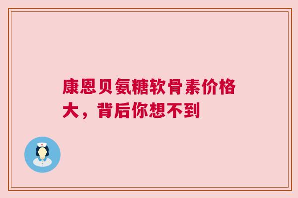 康恩贝氨糖软骨素价格大，背后你想不到