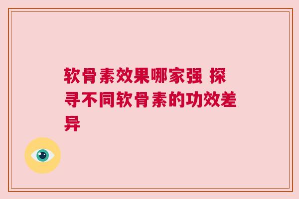 软骨素效果哪家强 探寻不同软骨素的功效差异