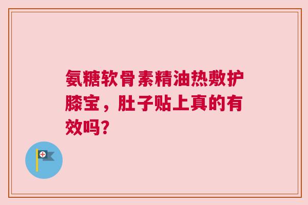 氨糖软骨素精油热敷护膝宝，肚子贴上真的有效吗？