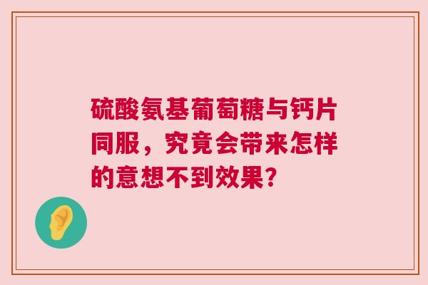 硫酸氨基葡萄糖与钙片同服，究竟会带来怎样的意想不到效果？