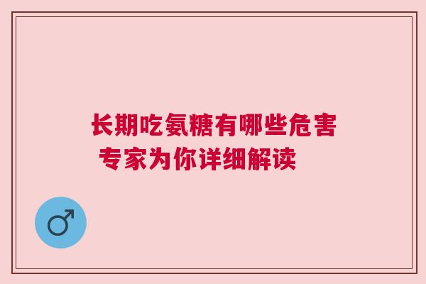 长期吃氨糖有哪些危害 专家为你详细解读