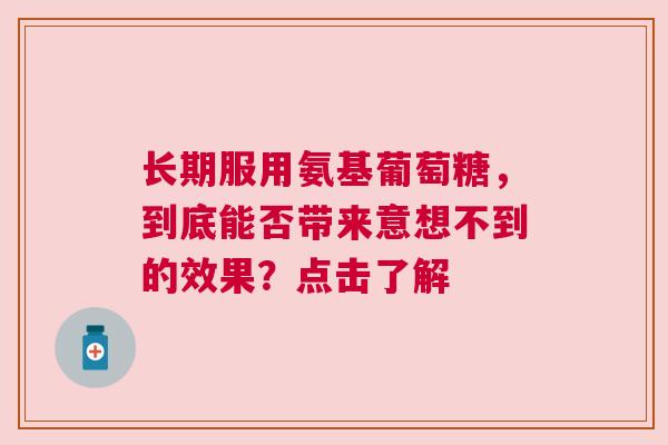 长期服用氨基葡萄糖，到底能否带来意想不到的效果？点击了解