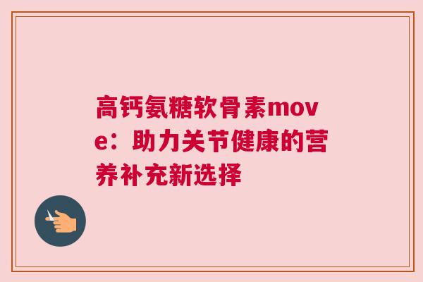 高钙氨糖软骨素move：助力关节健康的营养补充新选择