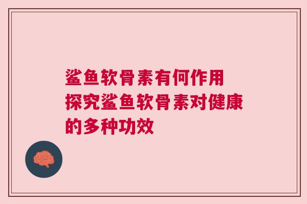 鲨鱼软骨素有何作用 探究鲨鱼软骨素对健康的多种功效