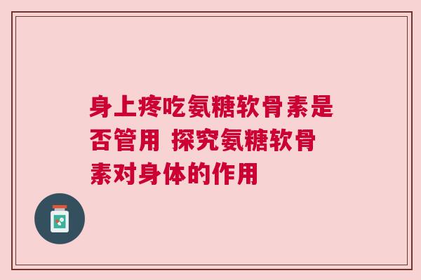 身上疼吃氨糖软骨素是否管用 探究氨糖软骨素对身体的作用