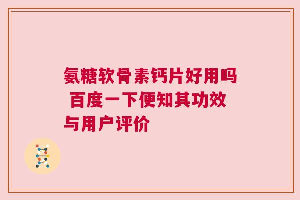 氨糖软骨素钙片好用吗 百度一下便知其功效与用户评价