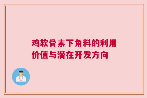 鸡软骨素下角料的利用价值与潜在开发方向