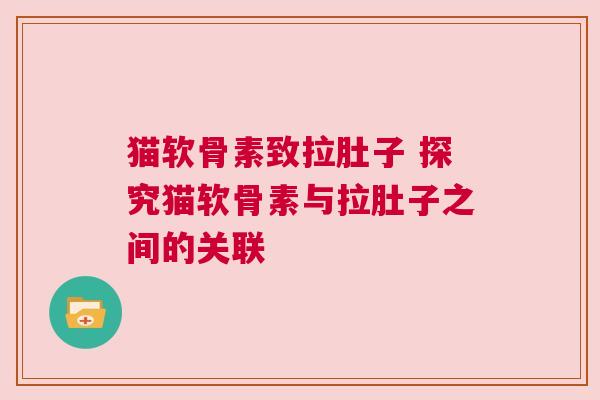 猫软骨素致拉肚子 探究猫软骨素与拉肚子之间的关联