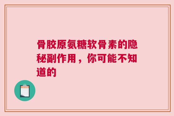骨胶原氨糖软骨素的隐秘副作用，你可能不知道的