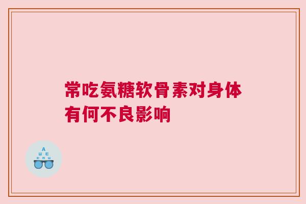 常吃氨糖软骨素对身体有何不良影响