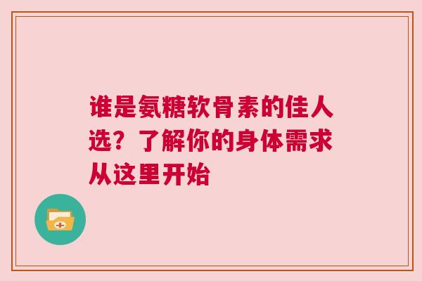 谁是氨糖软骨素的佳人选？了解你的身体需求从这里开始