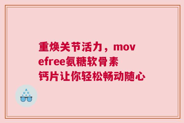 重焕关节活力，movefree氨糖软骨素钙片让你轻松畅动随心