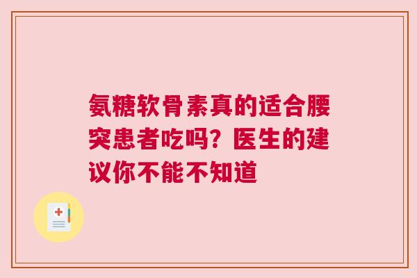 氨糖软骨素真的适合腰突患者吃吗？医生的建议你不能不知道