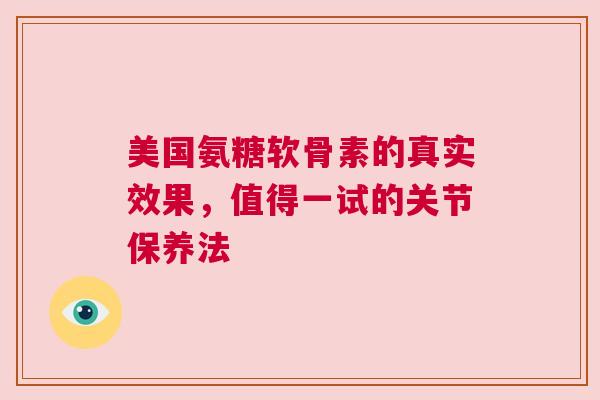 美国氨糖软骨素的真实效果，值得一试的关节保养法