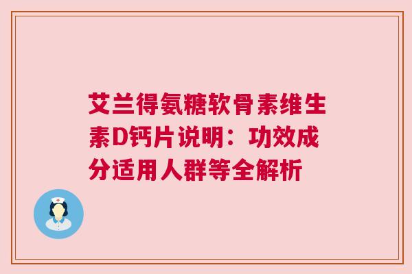 艾兰得氨糖软骨素维生素D钙片说明：功效成分适用人群等全解析
