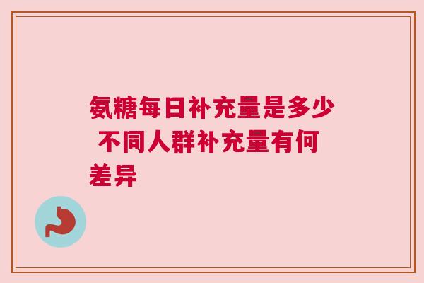 氨糖每日补充量是多少 不同人群补充量有何差异
