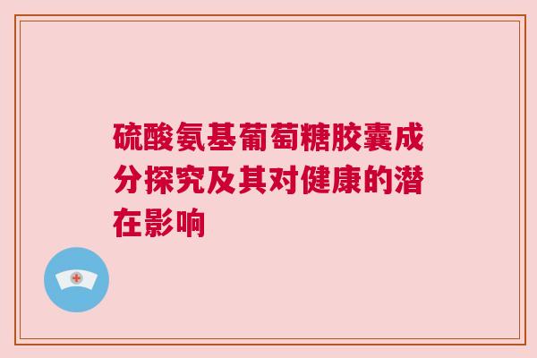 硫酸氨基葡萄糖胶囊成分探究及其对健康的潜在影响