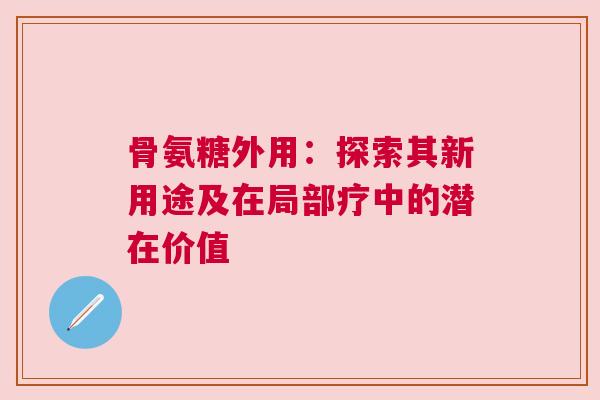 骨氨糖外用：探索其新用途及在局部疗中的潜在价值