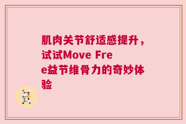 肌肉关节舒适感提升，试试Move Free益节维骨力的奇妙体验