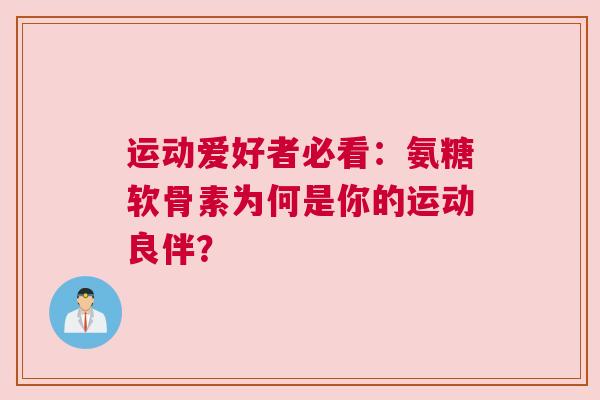 运动爱好者必看：氨糖软骨素为何是你的运动良伴？