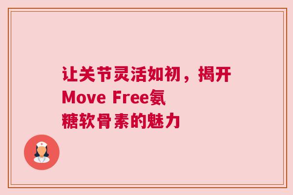 让关节灵活如初，揭开Move Free氨糖软骨素的魅力