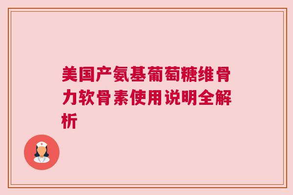 美国产氨基葡萄糖维骨力软骨素使用说明全解析