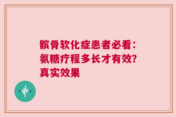 髌骨软化症患者必看：氨糖疗程多长才有效？真实效果