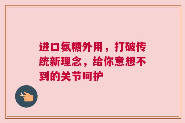 进口氨糖外用，打破传统新理念，给你意想不到的关节呵护