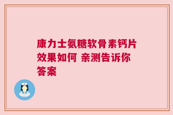 康力士氨糖软骨素钙片效果如何 亲测告诉你答案