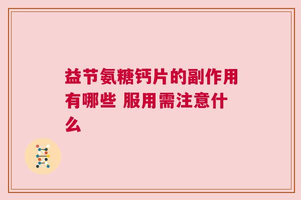 益节氨糖钙片的副作用有哪些 服用需注意什么