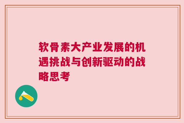 软骨素大产业发展的机遇挑战与创新驱动的战略思考