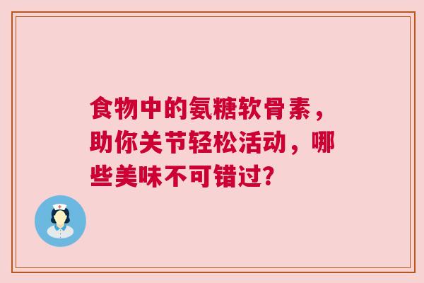 食物中的氨糖软骨素，助你关节轻松活动，哪些美味不可错过？