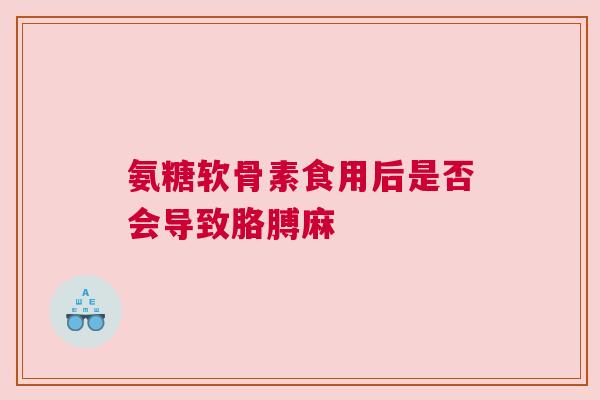 氨糖软骨素食用后是否会导致胳膊麻