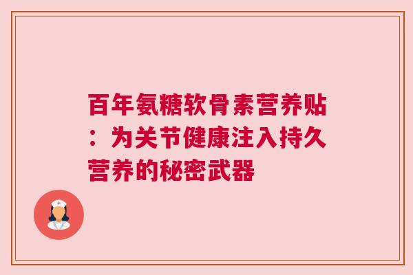 百年氨糖软骨素营养贴：为关节健康注入持久营养的秘密武器