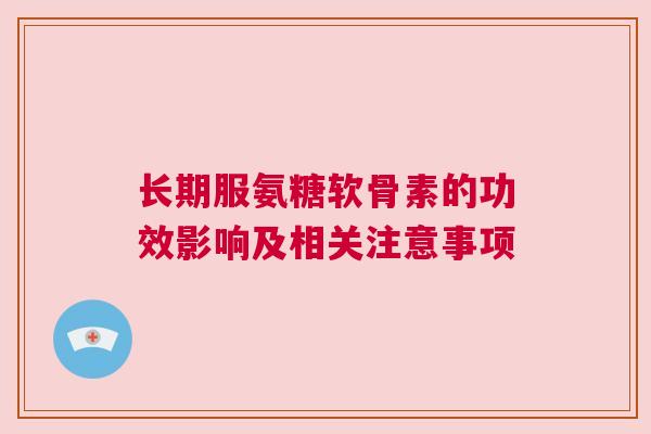 长期服氨糖软骨素的功效影响及相关注意事项