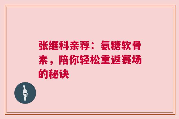 张继科亲荐：氨糖软骨素，陪你轻松重返赛场的秘诀
