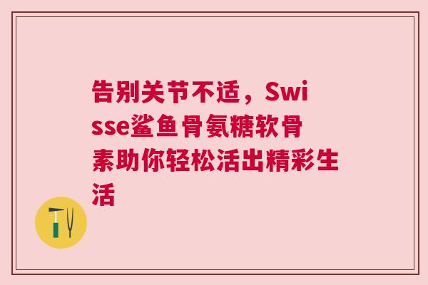 告别关节不适，Swisse鲨鱼骨氨糖软骨素助你轻松活出精彩生活